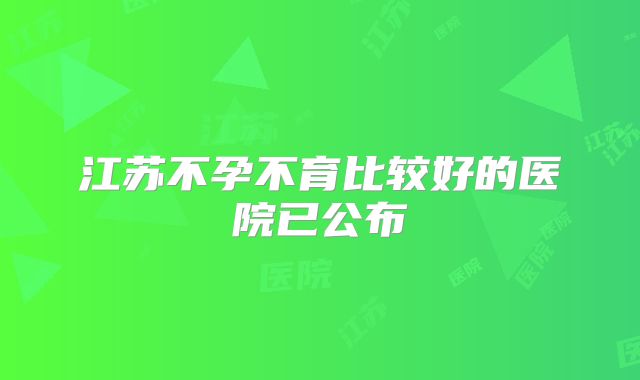 江苏不孕不育比较好的医院已公布