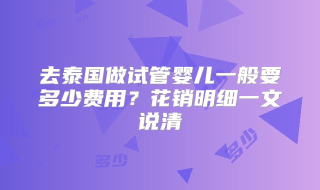 去泰国做试管婴儿一般要多少费用？花销明细一文说清