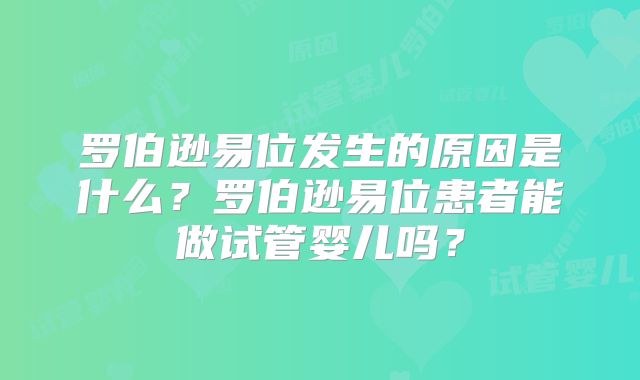 罗伯逊易位发生的原因是什么？罗伯逊易位患者能做试管婴儿吗？