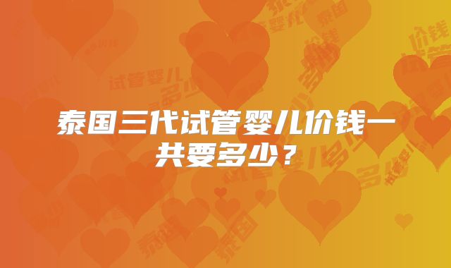 泰国三代试管婴儿价钱一共要多少？