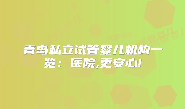 青岛私立试管婴儿机构一览：医院,更安心!