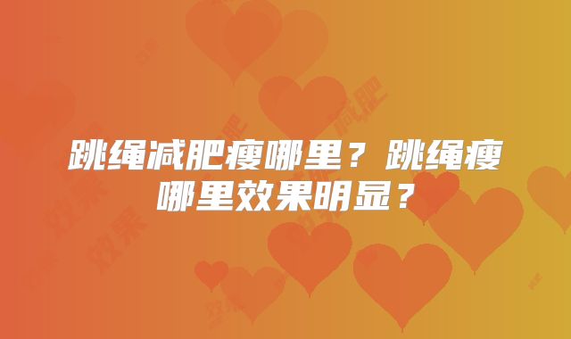 跳绳减肥瘦哪里？跳绳瘦哪里效果明显？