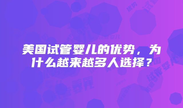 美国试管婴儿的优势，为什么越来越多人选择？