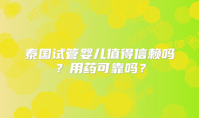 泰国试管婴儿值得信赖吗？用药可靠吗？