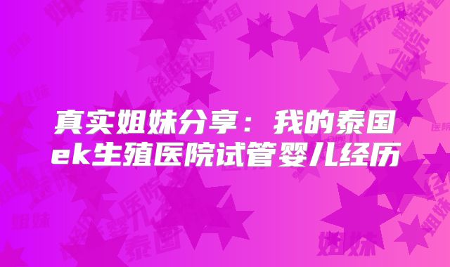 真实姐妹分享：我的泰国ek生殖医院试管婴儿经历