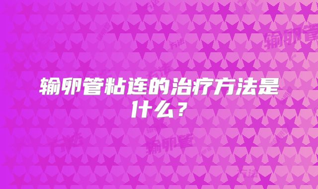输卵管粘连的治疗方法是什么?