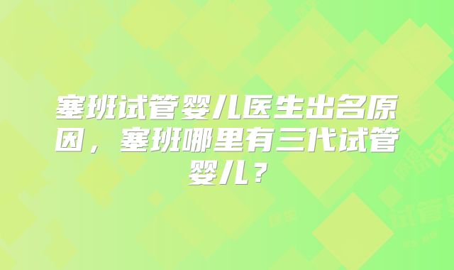 塞班试管婴儿医生出名原因，塞班哪里有三代试管婴儿？