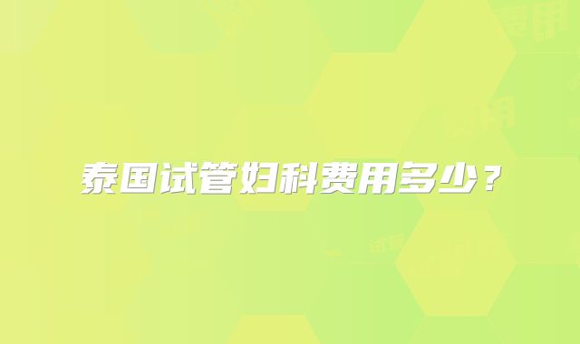 泰国试管妇科费用多少？