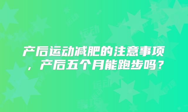 产后运动减肥的注意事项,产后五个月能跑步吗?