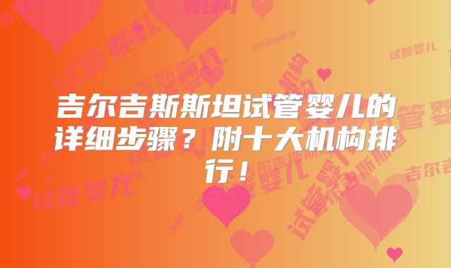 吉尔吉斯斯坦试管婴儿的详细步骤?附十大机构排行!