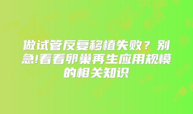 做试管反复移植失败？别急!看看卵巢再生应用规模的相关知识