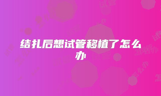 结扎后想试管移植了怎么办