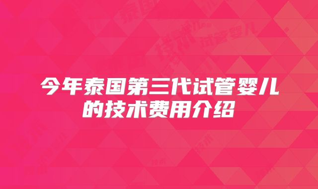 今年泰国第三代试管婴儿的技术费用介绍