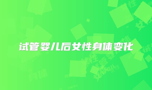试管婴儿后女性身体变化