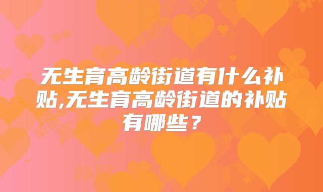 无生育高龄街道有什么补贴,无生育高龄街道的补贴有哪些？