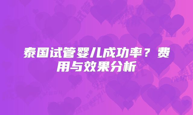 泰国试管婴儿成功率？费用与效果分析
