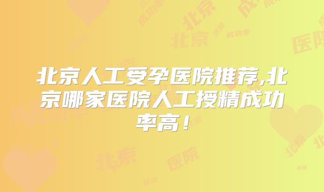 北京人工受孕医院推荐,北京哪家医院人工授精成功率高！