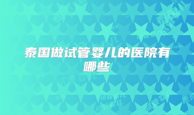 泰国做试管婴儿的医院有哪些