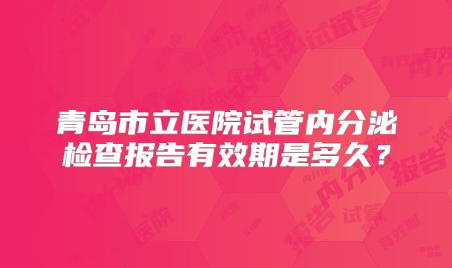 青岛市立医院试管内分泌检查报告有效期是多久?