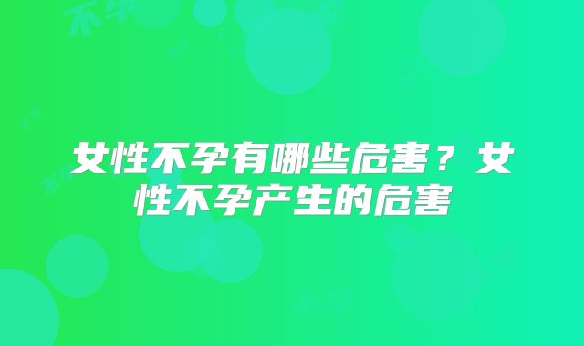 女性不孕有哪些危害？女性不孕产生的危害