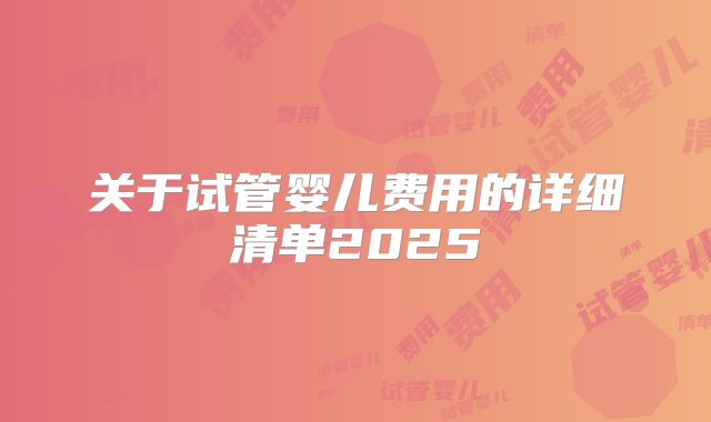 关于试管婴儿费用的详细清单2025