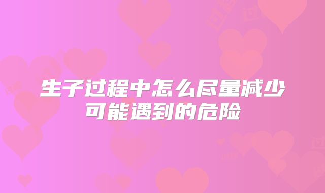 生子过程中怎么尽量减少可能遇到的危险