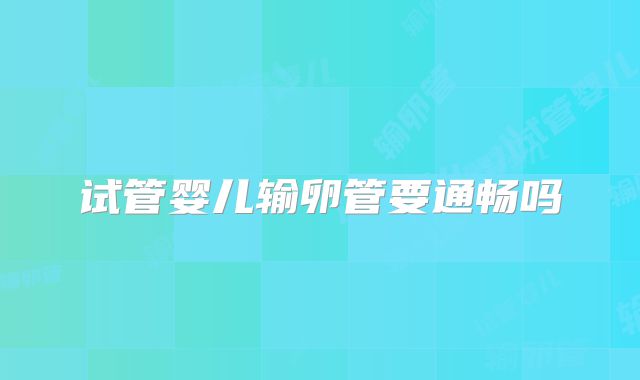 试管婴儿输卵管要通畅吗
