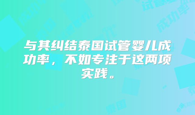 与其纠结泰国试管婴儿成功率,不如专注于这两项实践。