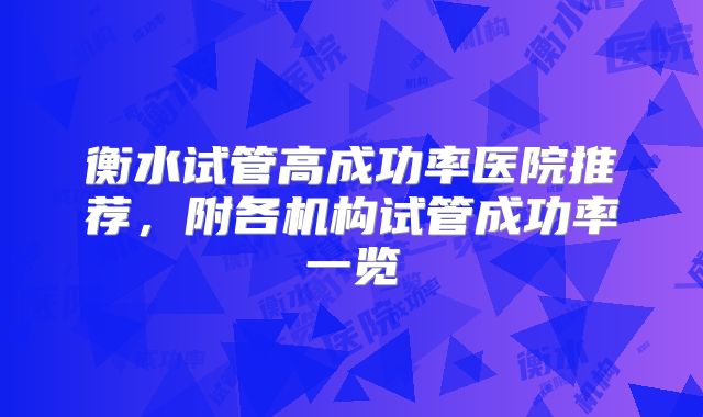 衡水试管高成功率医院推荐，附各机构试管成功率一览