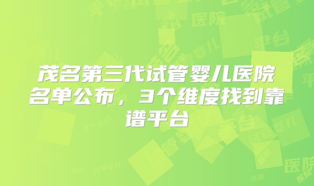 茂名第三代试管婴儿医院名单公布，3个维度找到靠谱平台