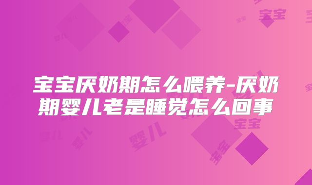 宝宝厌奶期怎么喂养-厌奶期婴儿老是睡觉怎么回事