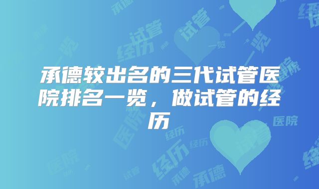 承德较出名的三代试管医院排名一览，做试管的经历