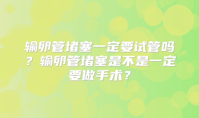 输卵管堵塞一定要试管吗？输卵管堵塞是不是一定要做手术？