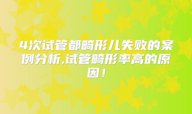 4次试管都畸形儿失败的案例分析,试管畸形率高的原因！