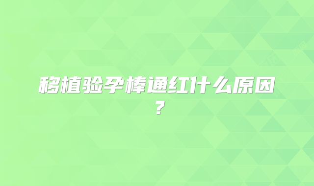 移植验孕棒通红什么原因？