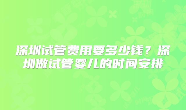 深圳试管费用要多少钱？深圳做试管婴儿的时间安排