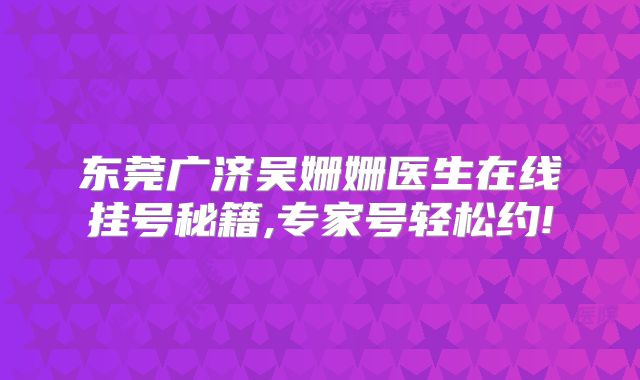 东莞广济吴姗姗医生在线挂号秘籍,专家号轻松约!