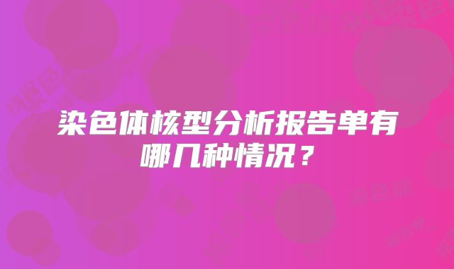 染色体核型分析报告单有哪几种情况?