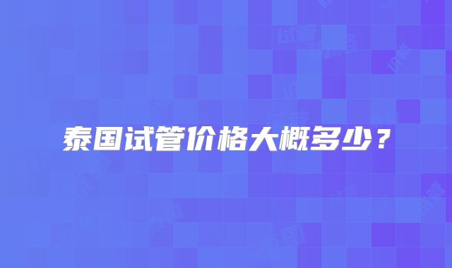 泰国试管价格大概多少?