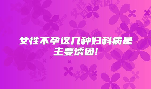 女性不孕这几种妇科病是主要诱因!