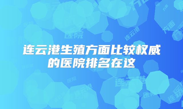 连云港生殖方面比较权威的医院排名在这