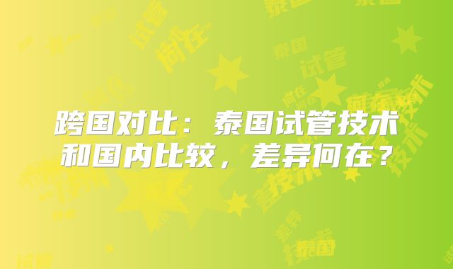 跨国对比:泰国试管技术和国内比较,差异何在?