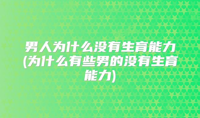 男人为什么没有生育能力(为什么有些男的没有生育能力)