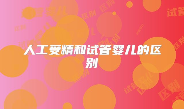 人工受精和试管婴儿的区别