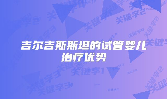 吉尔吉斯斯坦的试管婴儿治疗优势