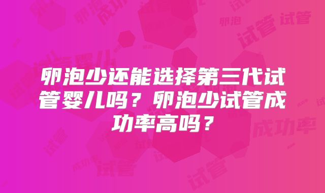 卵泡少还能选择第三代试管婴儿吗？卵泡少试管成功率高吗？