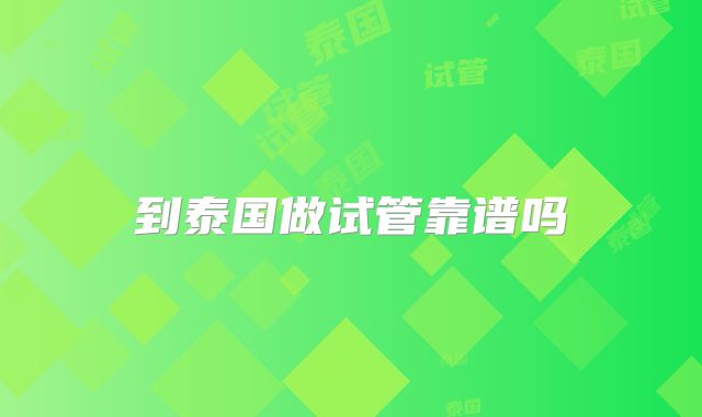 到泰国做试管靠谱吗