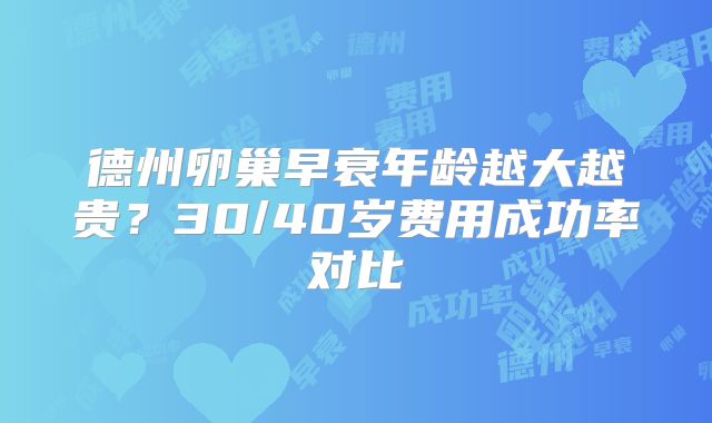 德州卵巢早衰年龄越大越贵?30/40岁费用成功率对比