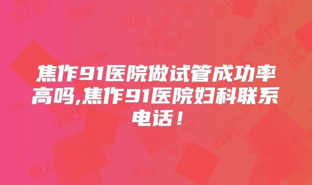 焦作91医院做试管成功率高吗,焦作91医院妇科联系电话！