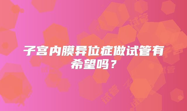 子宫内膜异位症做试管有希望吗？